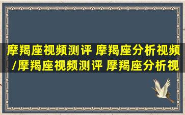 摩羯座视频测评 摩羯座分析视频/摩羯座视频测评 摩羯座分析视频-我的网站